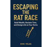 ESCAPING THE RAT RACE: Build Wealth, Reclaim Time, and Design Life on Your Terms