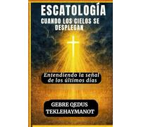 ESCATOLOGÍA CUANDO LOS CIELOS SE DESPLEGAN: Entendiendo la señal de los últimos días