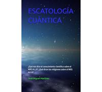 ESCATOLOGÍA CUÁNTICA: ¿Qué nos dice el conocimiento científico sobre el MÁS ALLÁ? ¿Qué dicen las religiones sobre el MÁS ALLÁ?