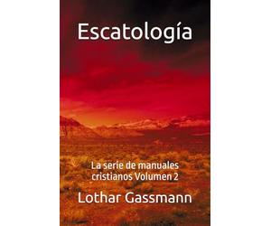 Escatología: La serie de manuales cristianos Volumen 2