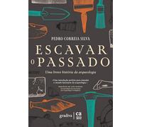 ESCAVAR O PASSADO - UMA BREVE HISTÓRIA DA ARQUEOLOGIA