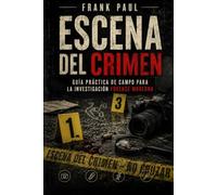 Escena del Crimen: Guía práctica de campo para la investigación forense moderna: 19 (Criminology, Criminal Profiling, Serial Killers, Forensics Psychology)