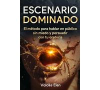 ESCENARIO DOMINADO: El método para hablar en público sin miedo y persuadir con tu oratoria