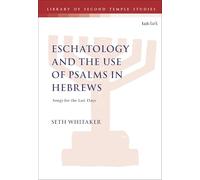 Eschatology and the Use of Psalms in Hebrews: Songs for the Last Days (The Library of Second Temple Studies)