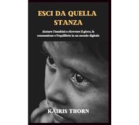 Esci da quella stanza: Aiutare i bambini a ritrovare il gioco, la connessione e l'equilibrio in un mondo digitale