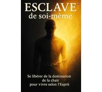 Esclave de soi-même: Se libérer de la domination de la chair pour vivre selon l’Esprit