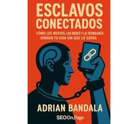 Esclavos Conectados: Cómo los Medios, las Redes y la Tecnología Dirigen tu Vida sin que lo Sepas: Pantallas, algoritmos y la batalla por tu atención