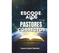 ESCOGE A LOS PASTORES CORRECTOS: UNA GUIA PARA DISCERNIR LIDERAZGO QUE EDIFICAN, CUIDAN Y GUIAN TU VIDA