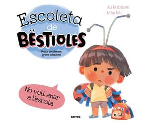 Escoleta de bestioles - No vull anar a l'escola: Petits problemes, grans solucions