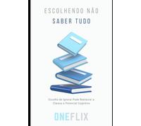 Escolhendo não saber tudo: Escolha de Ignorar Pode Restaurar a Clareza e Potencial Cognitivo (Neuropandemias Digitais: cérebro podre, o novo mal do século 21)