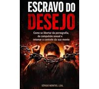 ESCRAVO DO DESEJO: COMO SE LIBERTAR DA PORNOGRAFIA, DA COMPULSÃO SEXUAL E RETOMAR O CONTROLE DA SUA MENTE