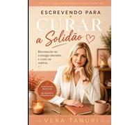 Escrevendo para Curar a Solidão: Reconecte-se consigo mesmo e com os outros (Coleção Escrevendo para Curar)