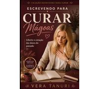 Escrevendo para Curar Mágoas: Liberte o Coração das Dores do Passado (Coleção Escrevendo para Curar)