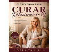 Escrevendo para Curar Relacionamentos: Escreva, compreenda e transforme sua história (Coleção Escrevendo para Curar)