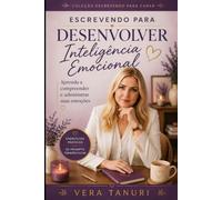 Escrevendo para Desenvolver a Inteligência Emocional: Aprenda a Compreender e Administrar suas Emoções (ESCRITA CURATIVA)