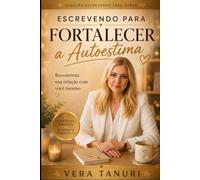 Escrevendo para Fortalecer a Autoestima: Reconstrua sua relação com você mesmo (Coleção Escrevendo para Curar)