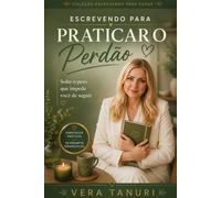 Escrevendo para Praticar o Perdão: Solte o peso que impede você de seguir (Coleção Escrevendo para Curar)