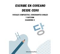 Escribe en Coreano desde Cero: Vocales Compuestas , Consonantes Dobles y Batchim: Cuaderno 2