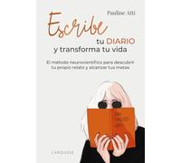 Escribe tu diario y transforma tu vida. El método neurocientífico para descubrir tu propio relato y alcanzar tus metas | Pauline Atti