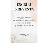 ESCRIBÍ O REVENTÁ: Una guía honesta para bajar el ruido mental, ordenar el caos y volver a escucharte