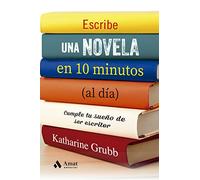 Escribir Una Novela En 10 Minutos Al Dia: Cumple tu sueño de ser escritor (SIN COLECCION)