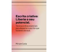 Escrita Criativa: Liberte o Seu Potencial: Guia completo para quem deseja despertar o escritor que existe dentro de si! (“Caminhos da Transformação: Guia Prático para uma Vida Plena”)