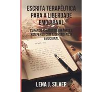 Escrita Terapêutica para a Liberdade Emocional: Curando Feridas da Infância e Rompendo com a Dependência Emocional
