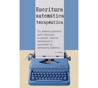 Escritura automática terapéutica: Un método práctico para silenciar la mente, liberar emociones y canalizar tu sabiduría interna