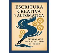 ESCRITURA CREATIVA Y AUTOMÁTICA: MANUAL VIVO PARA NARRADORES SIN MIEDO