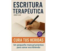 Escritura Terapéutica: Cura tus heridas: Un pequeño manual práctico para sanar escribiendo.