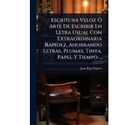 Escritura Veloz Ó Arte De Escribir En Letra Usual Con Extraordinaria Rapidez, Ahorrando Letras, Plumas, Tinta, Papel Y Tiempo ...