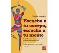 Escucha A Tu Cuerpo, Escucha A Tu Mente: Aprende Cómo Funciona Tu Cuerpo Y Libéralo de Enfermedades (Autoayuda)