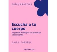 Escucha a tu cuerpo.: Y aprende a descifrar tus creencias inconscientes.