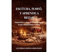 ESCUCHA, IYAWÓ, Y APRENDE A REZAR: Manual ético y ritual del Iyawó moderno (Cuba-Miami-Estados Unidos) (COLECCIÓN IYAWÓ)