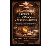 ESCUCHA, IYAWÓ, Y APRENDE A REZAR: Manual ético y ritual del Iyawó moderno (Cuba-Miami-Estados Unidos) (COLECCIÓN IYAWÓ)
