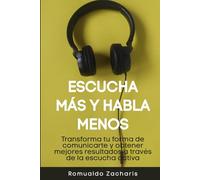 Escucha más y habla menos: Transforma tu forma de comunicarte y obtener mejores resultados a través de la escucha activa