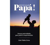 ¡Escúchame, Papá!: Nuevas paternidades para padres comprometidos