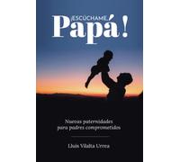 ¡Escúchame, Papá!: Nuevas paternidades para padres comprometidos