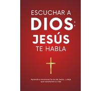 Escuchar a Dios: Jesús te habla. Cómo reconocer la voz de Jesús, cómo escucharle y cómo vivir una vida transformada por Él