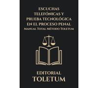 ESCUCHAS TELEFÓNICAS Y PRUEBA TECNOLÓGICA EN EL PROCESO PENAL: Manual total de autorización judicial, control constitucional, nulidad y estrategia de defensa (EDITORIAL TOLETUM)
