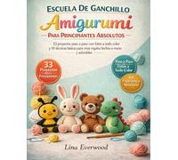 Escuela De Ganchillo Amigurumi Para Principiantes Absolutos: 33 proyectos paso a paso con fotos a todo color y 10 técnicas básicas para crear regalos hechos a mano y adorables