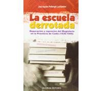 Escuela Derrotada, La. Depuración Y Represión Del Magisterio En La Provincia De Cádiz (1936-1945)