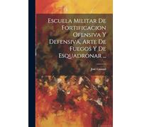 Escuela Militar De Fortificacion Ofensiva Y Defensiva, Arte De Fuegos Y De Esquadronar ...