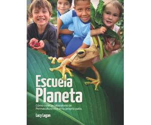 Escuela Planeta: Cómo crear un laboratorio de Permacultura viva en tu propio patio.