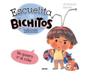 Escuelita de bichitos - No quiero ir al cole: Pequeños problemas, grandes soluciones
