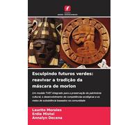 Esculpindo futuros verdes: reavivar a tradição da máscara de morion: Um modelo TVET integrado para a preservação do património cultural, o ... meios de subsistência baseados na comunidade