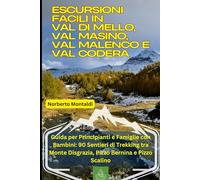 Escursioni Facili in Val di Mello, Val Masino, Val Malenco e Val Codera: Guida per Principianti e Famiglie con Bambini: 90 Sentieri di Trekking tra Monte Disgrazia, Pizzo Bernina e Pizzo Scalino