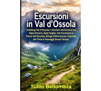 Escursioni in Val d'Ossola: Trekking Val d'Ossola: i Sentieri dell'Anima tra Alpe Devero, Alpe Veglia, Val Formazza e Parco Val Grande, Rifugi d'Alta Quota, Cascate del Toce e Paesaggi Senza Tempo