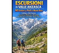 ESCURSIONI IN VALLE ANZASCA: 90 Sentieri ai Piedi del Monte Rosa: Trekking in Valle Anzasca: Escursioni da Villadossola a Macugnaga, Trekking Monte Rosa tra Boschi Walser, Alpeggi e Ghiacciai