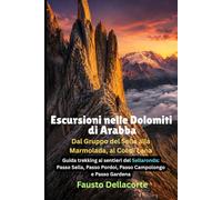 Escursioni nelle Dolomiti di Arabba: dal Gruppo del Sella alla Marmolada, al Col di Lana: Guida trekking ai sentieri del Sellaronda: Passo Sella, Passo Pordoi, Passo Campolongo e Passo Gardena